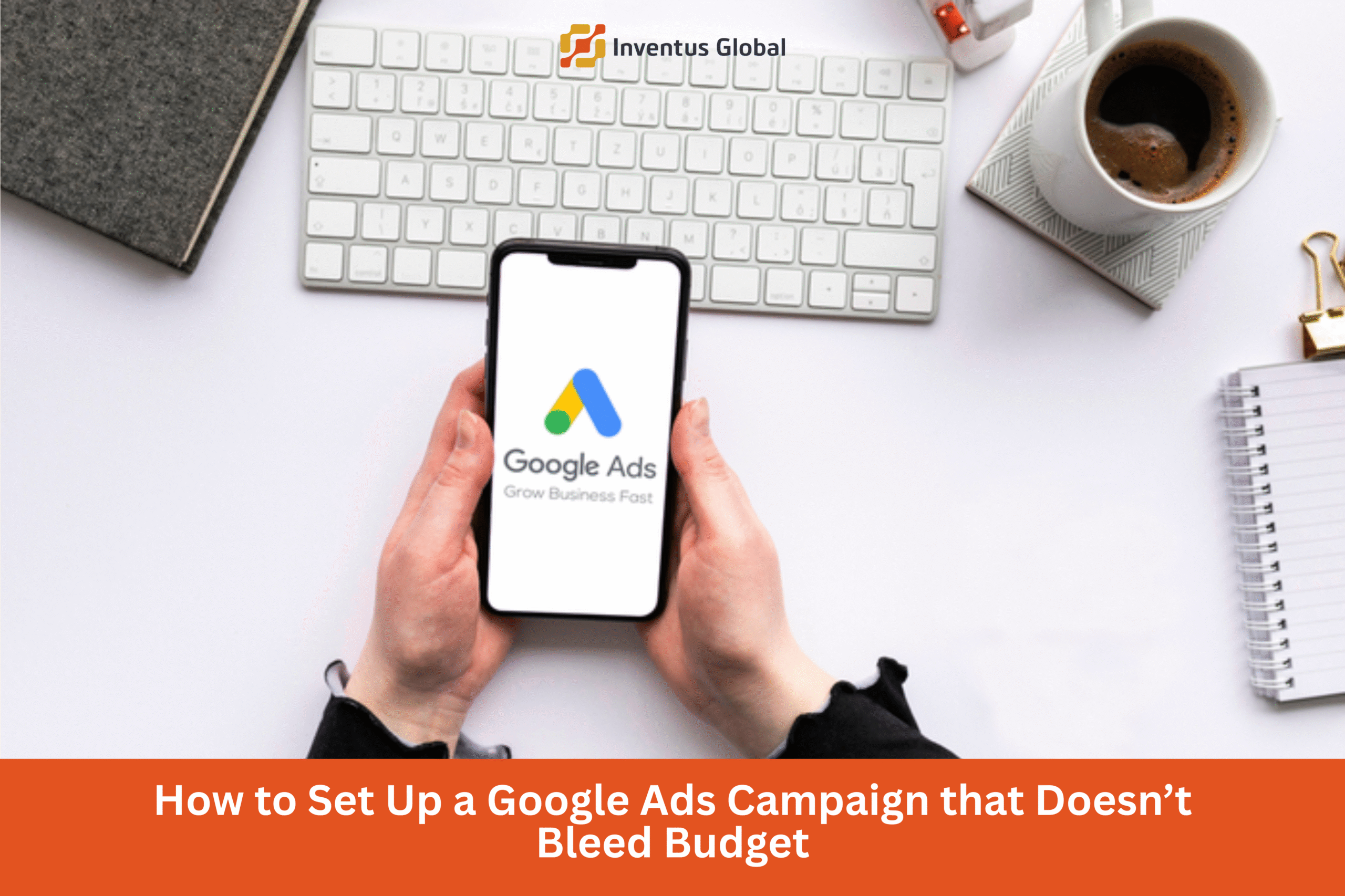Set Up a Google Ads Campaign that Doesn’t Bleed Budget